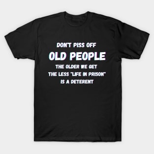 DON'T PISS OFF OLD PEOPLE - THE OLDER WE GET THE LESS LIFE T-Shirt